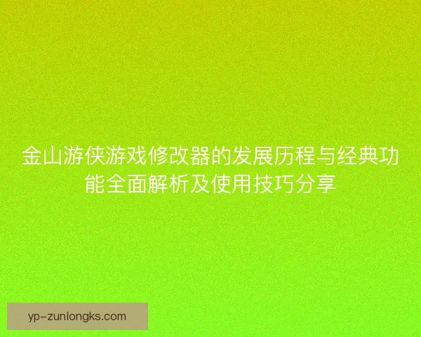 金山游侠游戏修改器的发展历程与经典功能全面解析及使用技巧分享